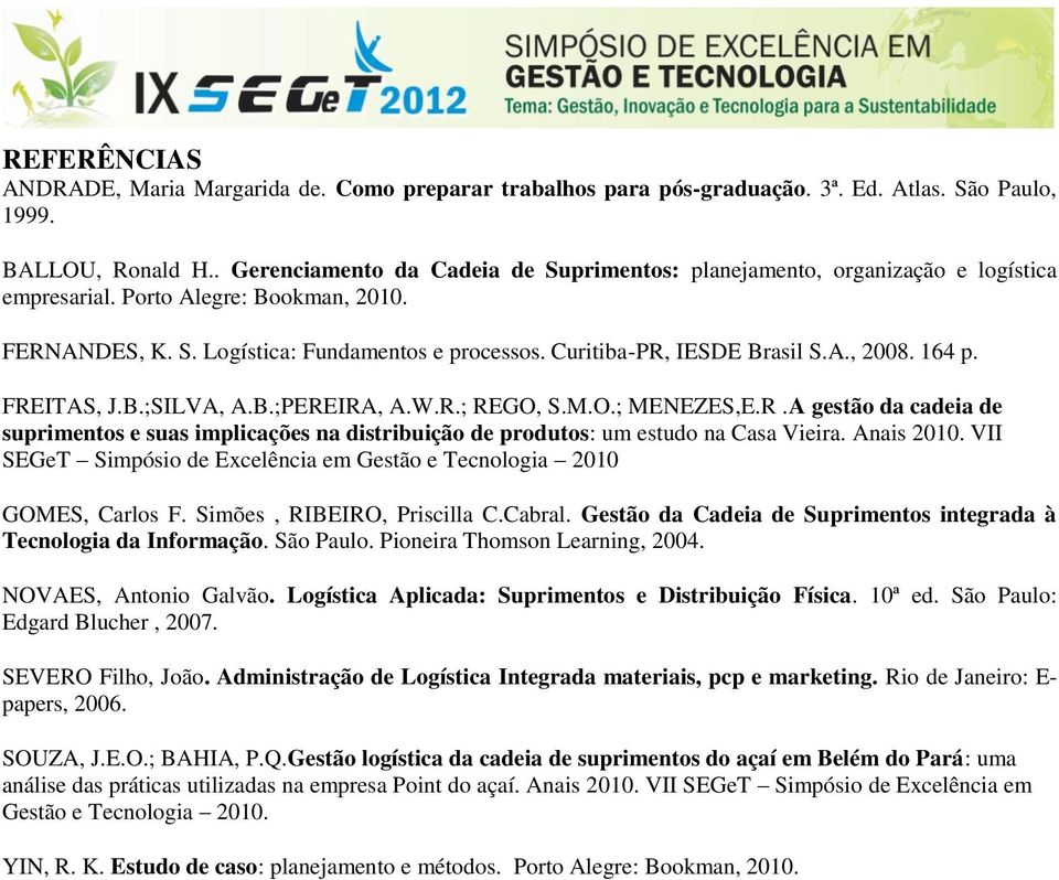 Curitiba-PR, IESDE Brasil S.A., 2008. 164 p. FREITAS, J.B.;SILVA, A.B.;PEREIRA, A.W.R.; REGO, S.M.O.; MENEZES,E.R.A gestão da cadeia de suprimentos e suas implicações na distribuição de produtos: um estudo na Casa Vieira.