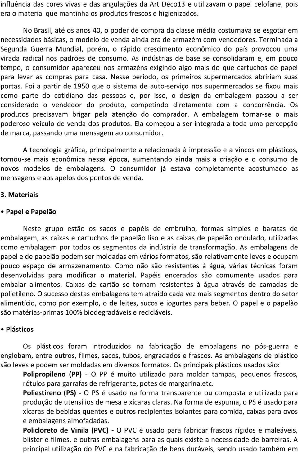 Terminada a Segunda Guerra Mundial, porém, o rápido crescimento econômico do país provocou uma virada radical nos padrões de consumo.