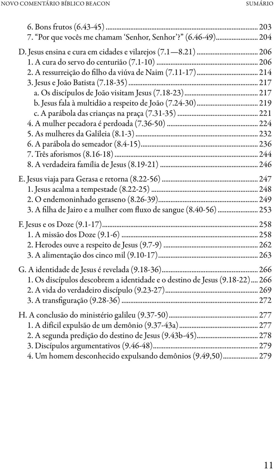 .. 217 b. Jesus fala à multidão a respeito de João (7.24-30)... 219 c. A parábola das crianças na praça (7.31-35)... 221 4. A mulher pecadora é perdoada (7.36-50)... 224 5. As mulheres da Galileia (8.