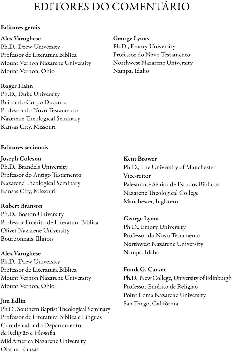 D., Boston University Professor Emérito de Literatura Bíblica Olivet Nazarene University Bourbonnais, Illinois Alex Varughese Ph.D., Drew University Professor de Literatura Bíblica Mount Vernon Nazarene University Mount Vernon, Ohio Jim Edlin Ph.