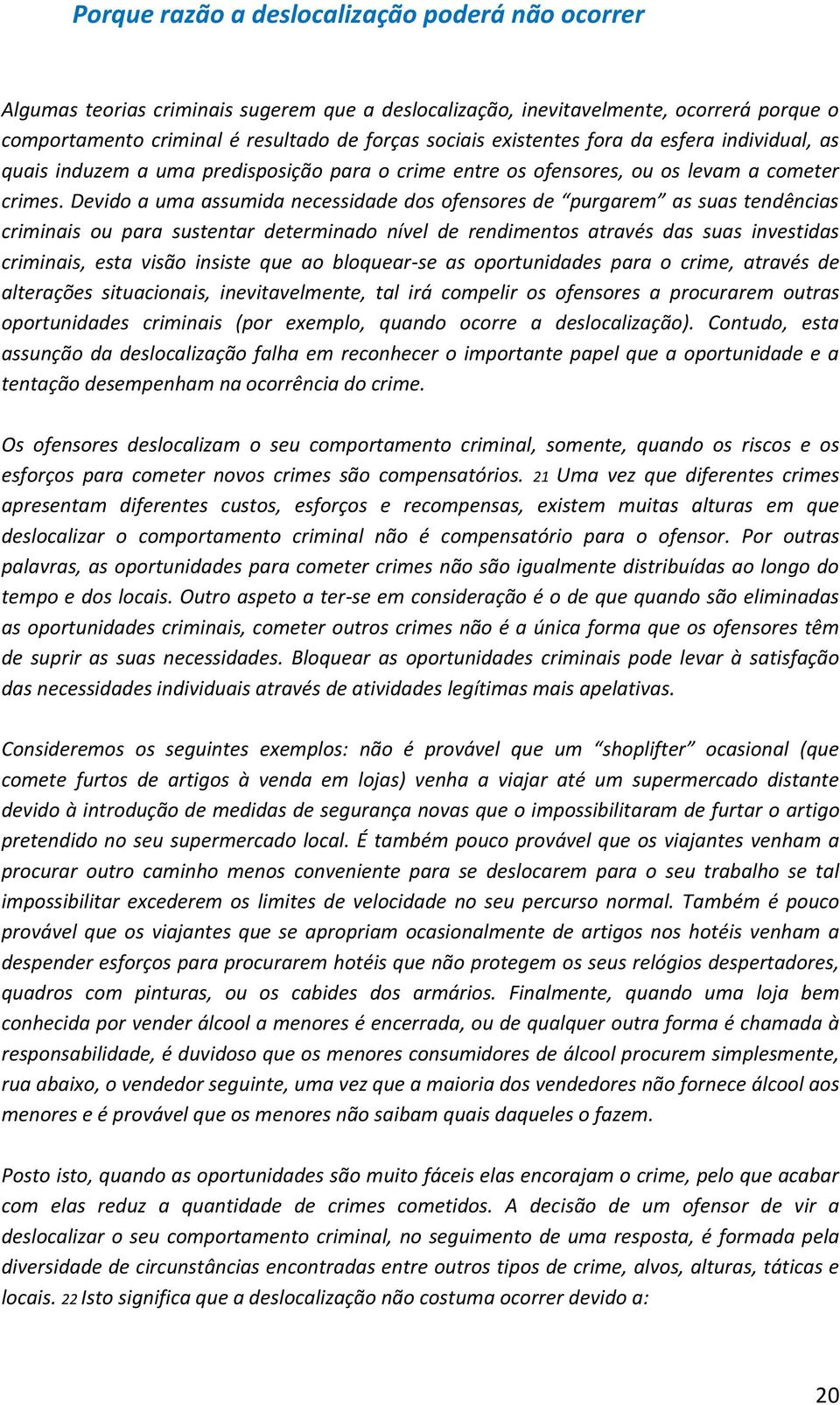 Devido a uma assumida necessidade dos ofensores de purgarem as suas tendências criminais ou para sustentar determinado nível de rendimentos através das suas investidas criminais, esta visão insiste