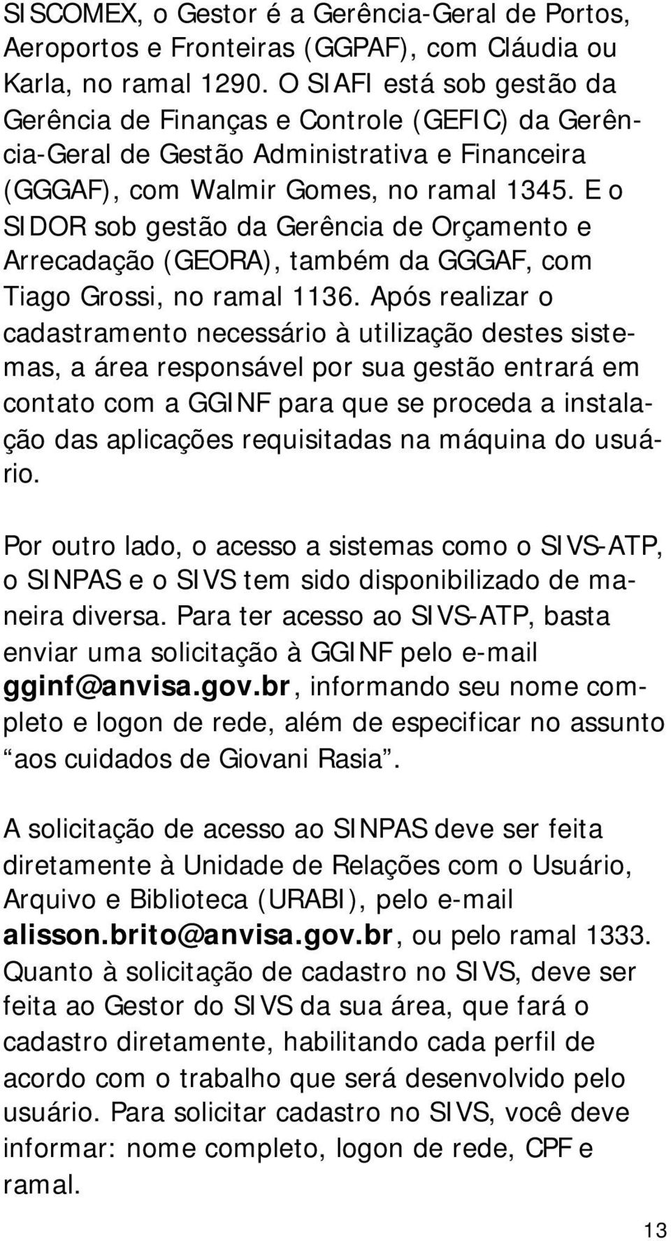 E o SIDOR sob gestão da Gerência de Orçamento e Arrecadação (GEORA), também da GGGAF, com Tiago Grossi, no ramal 1136.