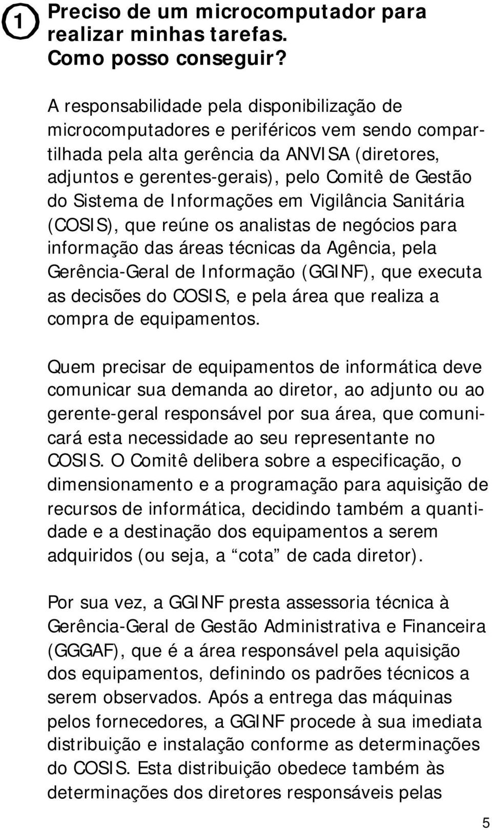 Sistema de Informações em Vigilância Sanitária (COSIS), que reúne os analistas de negócios para informação das áreas técnicas da Agência, pela Gerência-Geral de Informação (GGINF), que executa as