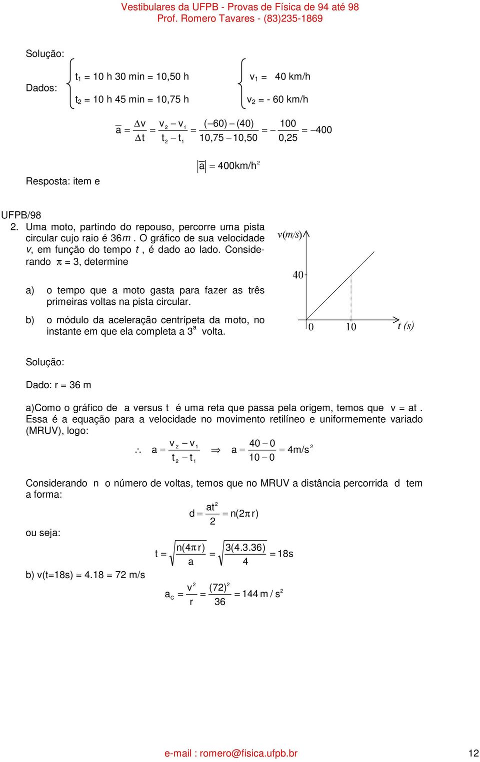 Consideando π, detemine a) o tempo que a moto gasta paa faze as tês pimeias oltas na pista cicula. b) o módulo da aceleação centípeta da moto, no instante em que ela completa a a olta.