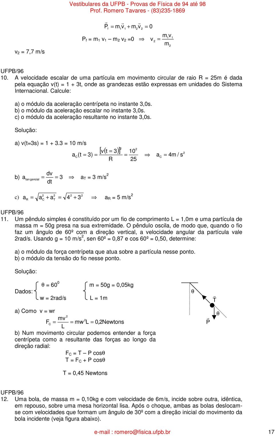 Calcule: a) o módulo da aceleação centípeta no instante,0s. b) o módulo da aceleação escala no instante,0s. c) o módulo da aceleação esultante no instante,0s. a) (ts) +.