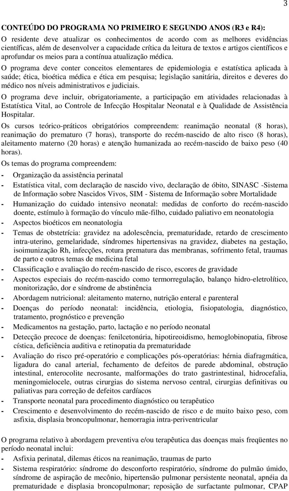 O programa deve conter conceitos elementares de epidemiologia e estatística aplicada à saúde; ética, bioética médica e ética em pesquisa; legislação sanitária, direitos e deveres do médico nos níveis