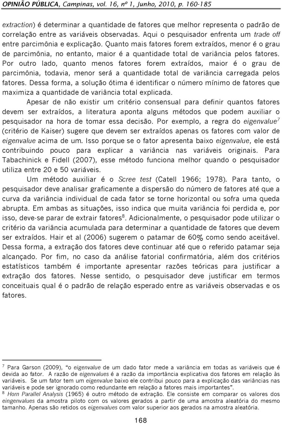 Quanto mais fatores forem extraídos, menor é o grau de parcimônia, no entanto, maior é a quantidade total de variância pelos fatores.