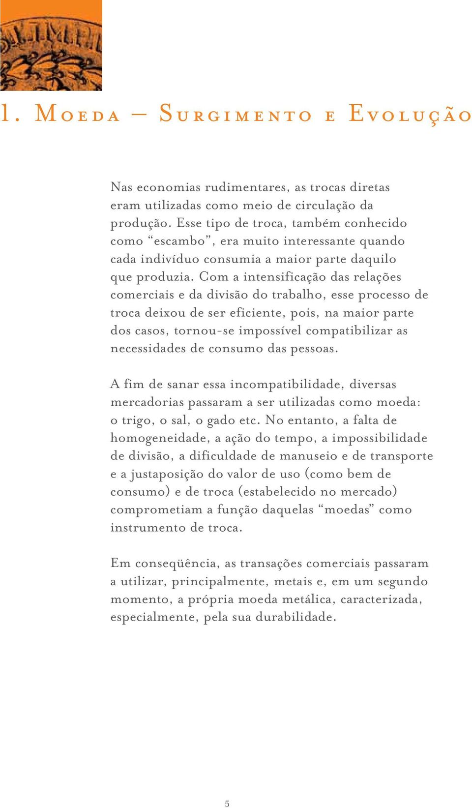 Com a intensificação das relações comerciais e da divisão do trabalho, esse processo de troca deixou de ser eficiente, pois, na maior parte dos casos, tornou-se impossível compatibilizar as