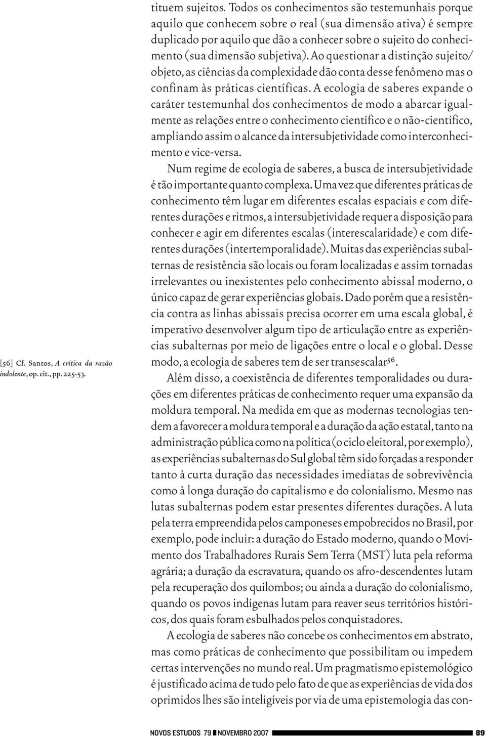 subjetiva). Ao questionar a distinção sujeito/ objeto,as ciências da complexidade dão conta desse fenômeno mas o confinam às práticas científicas.