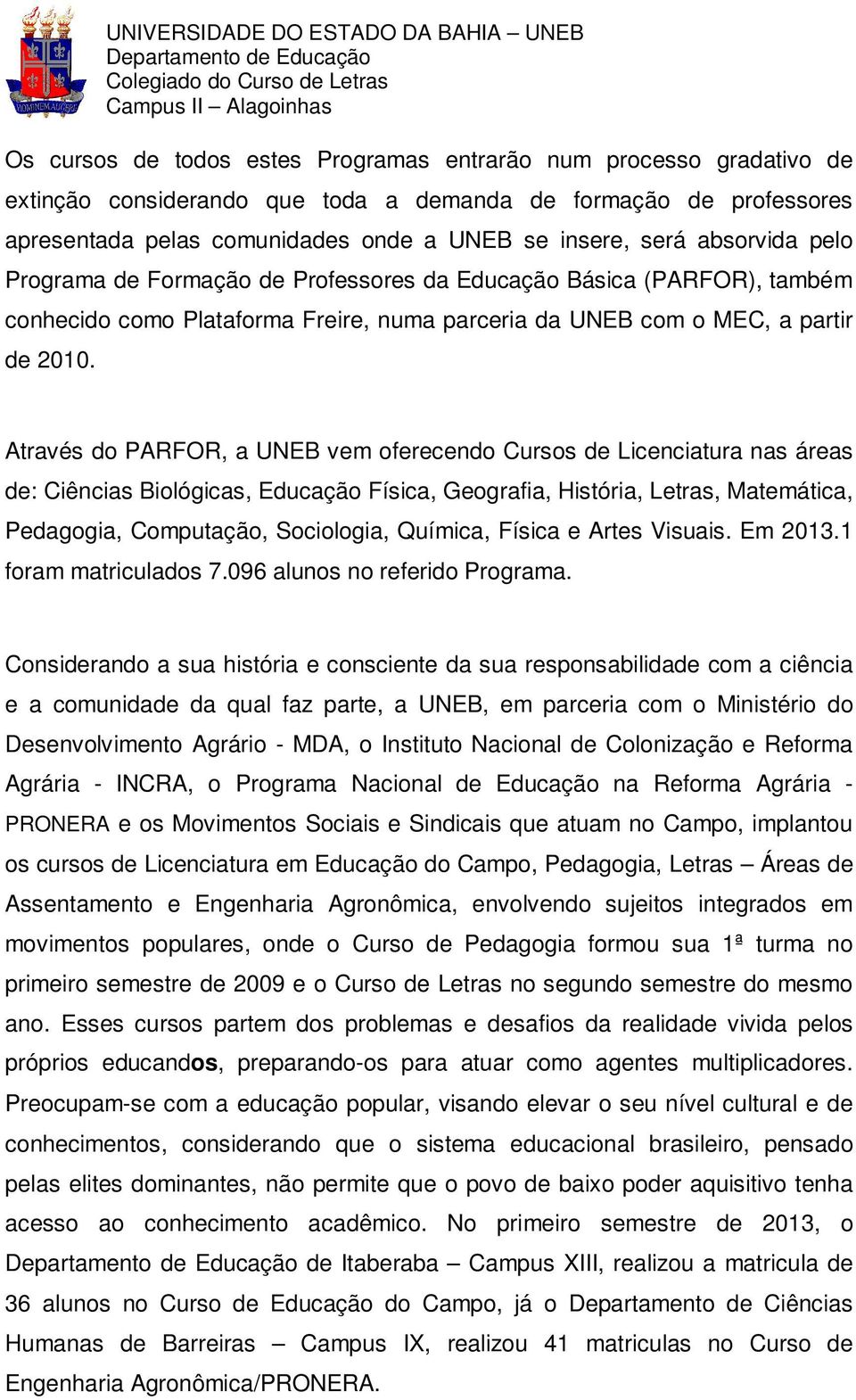 Através do PARFOR, a UNEB vem oferecendo Cursos de Licenciatura nas áreas de: Ciências Biológicas, Educação Física, Geografia, História, Letras, Matemática, Pedagogia, Computação, Sociologia,