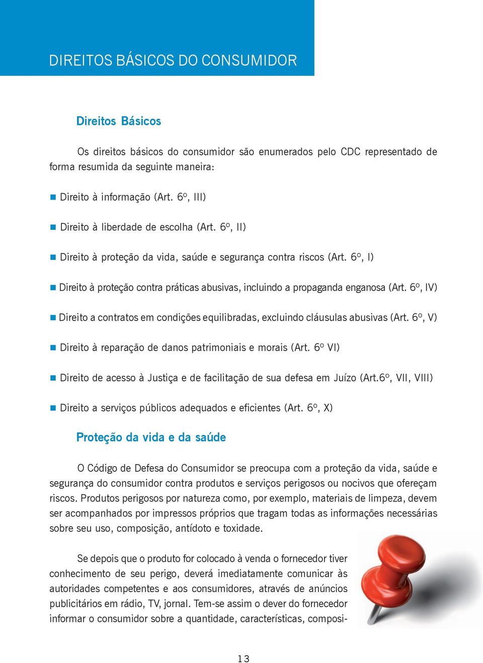 6º, I) Direito à proteção contra práticas abusivas, incluindo a propaganda enganosa (Art. 6º, IV) Direito a contratos em condições equilibradas, excluindo cláusulas abusivas (Art.