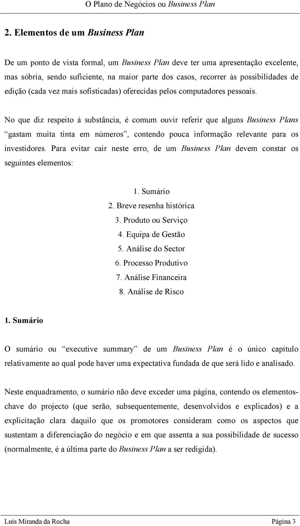 No que diz respeito à substância, é comum ouvir referir que alguns Business Plans gastam muita tinta em números, contendo pouca informação relevante para os investidores.