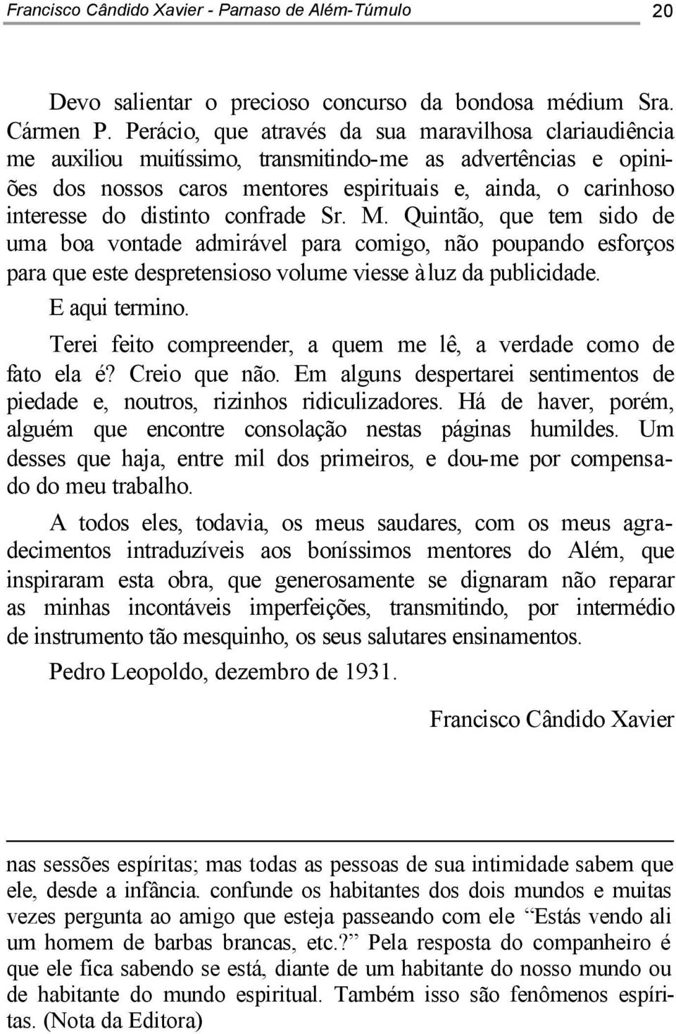 distinto confrade Sr. M. Quintão, que tem sido de uma boa vontade admirável para comigo, não poupando esforços para que este despretensioso volume viesse à luz da publicidade. E aqui termino.