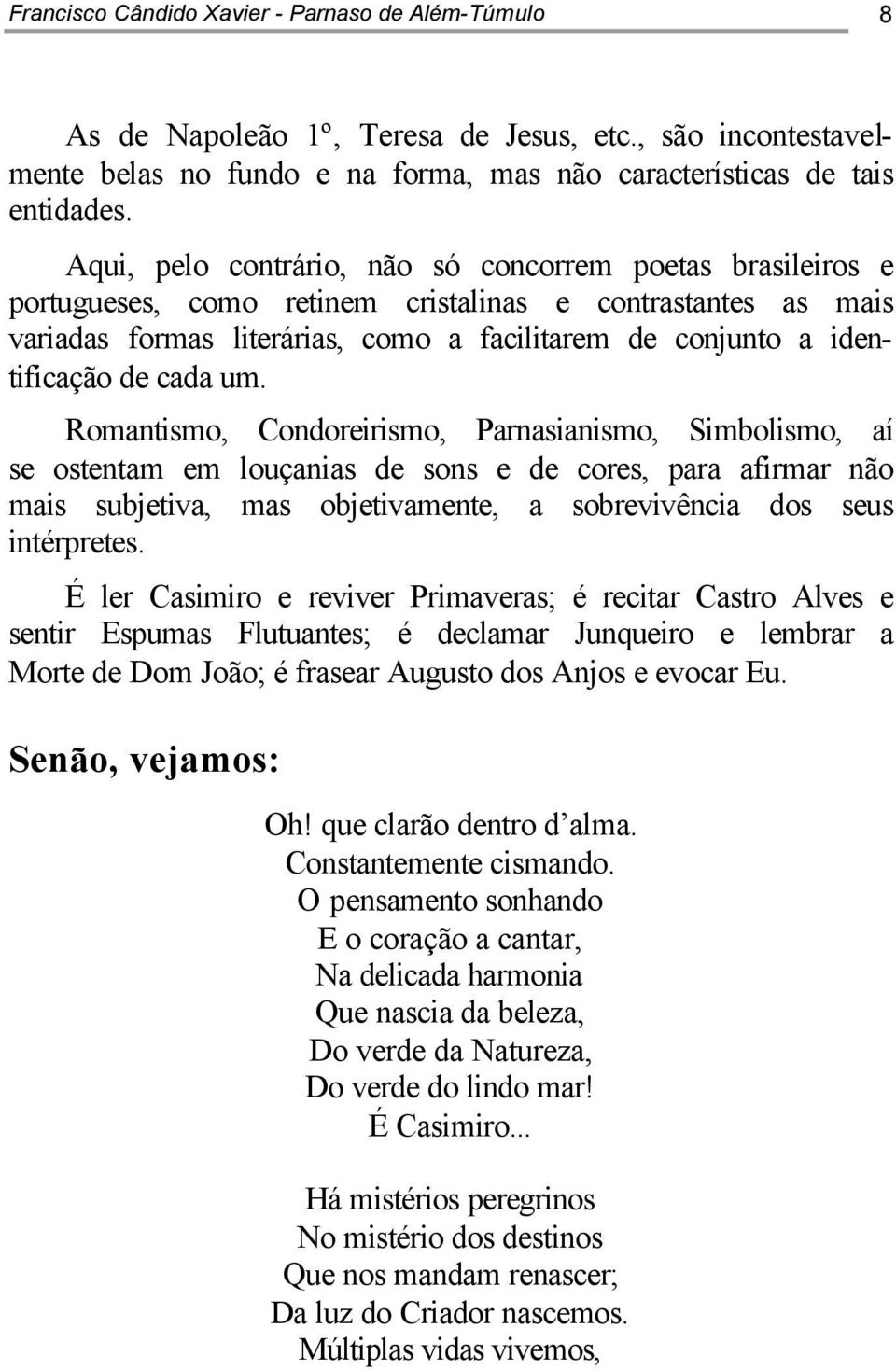 cada um. Romantismo, Condoreirismo, Parnasianismo, Simbolismo, aí se ostentam em louçanias de sons e de cores, para afirmar não mais subjetiva, mas objetivamente, a sobrevivência dos seus intérpretes.