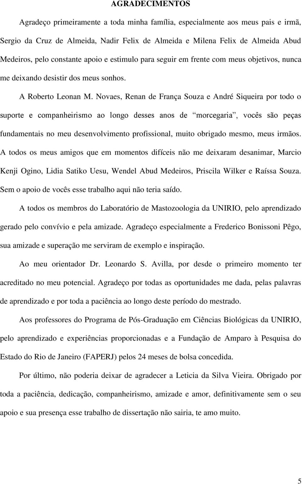 Novaes, Renan de França Souza e André Siqueira por todo o suporte e companheirismo ao longo desses anos de morcegaria, vocês são peças fundamentais no meu desenvolvimento profissional, muito obrigado