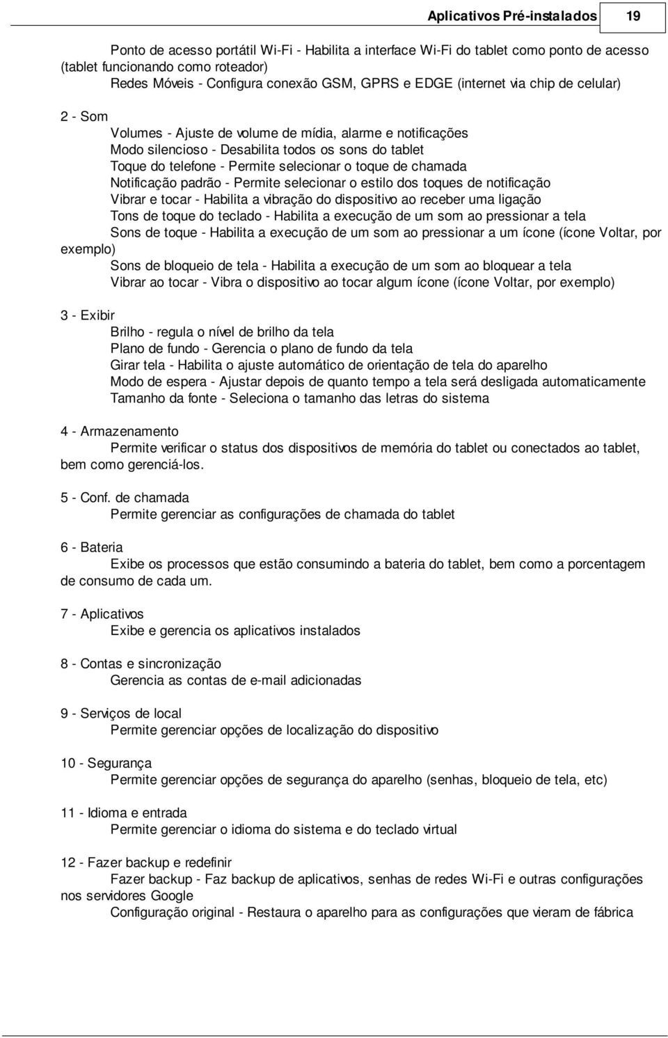 toque de chamada Notificação padrão - Permite selecionar o estilo dos toques de notificação Vibrar e tocar - Habilita a vibração do dispositivo ao receber uma ligação Tons de toque do teclado -