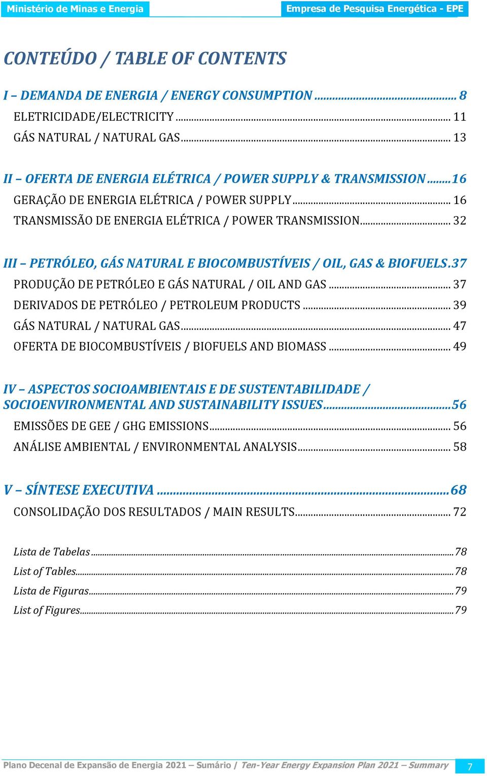 37 PRODUÇÃO DE PETRÓLEO E GÁS NATURAL / OIL AND GAS... 37 DERIVADOS DE PETRÓLEO / PETROLEUM PRODUCTS... 39 GÁS NATURAL / NATURAL GAS... 47 OFERTA DE BIOCOMBUSTÍVEIS / BIOFUELS AND BIOMASS.