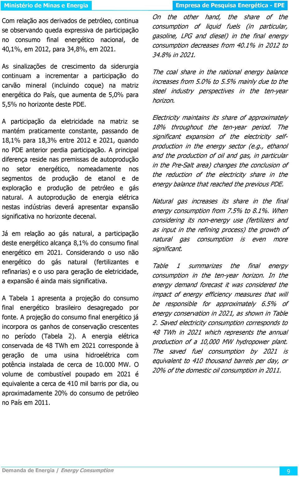 PDE. A participação da eletricidade na matriz se mantém praticamente constante, passando de 18,1% para 18,3% entre 2012 e 2021, quando no PDE anterior perdia participação.