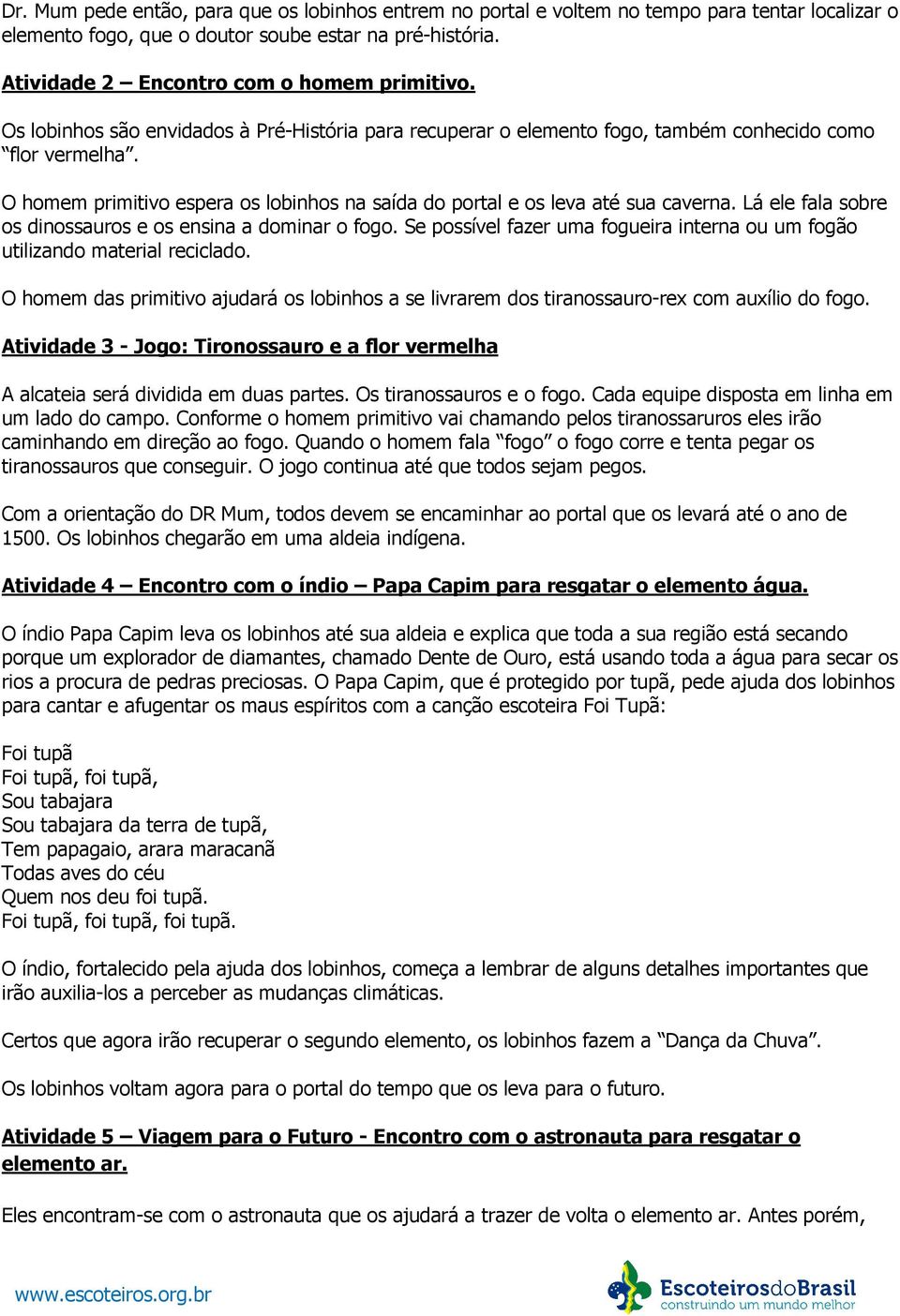 Lá ele fala sobre os dinossauros e os ensina a dominar o fogo. Se possível fazer uma fogueira interna ou um fogão utilizando material reciclado.