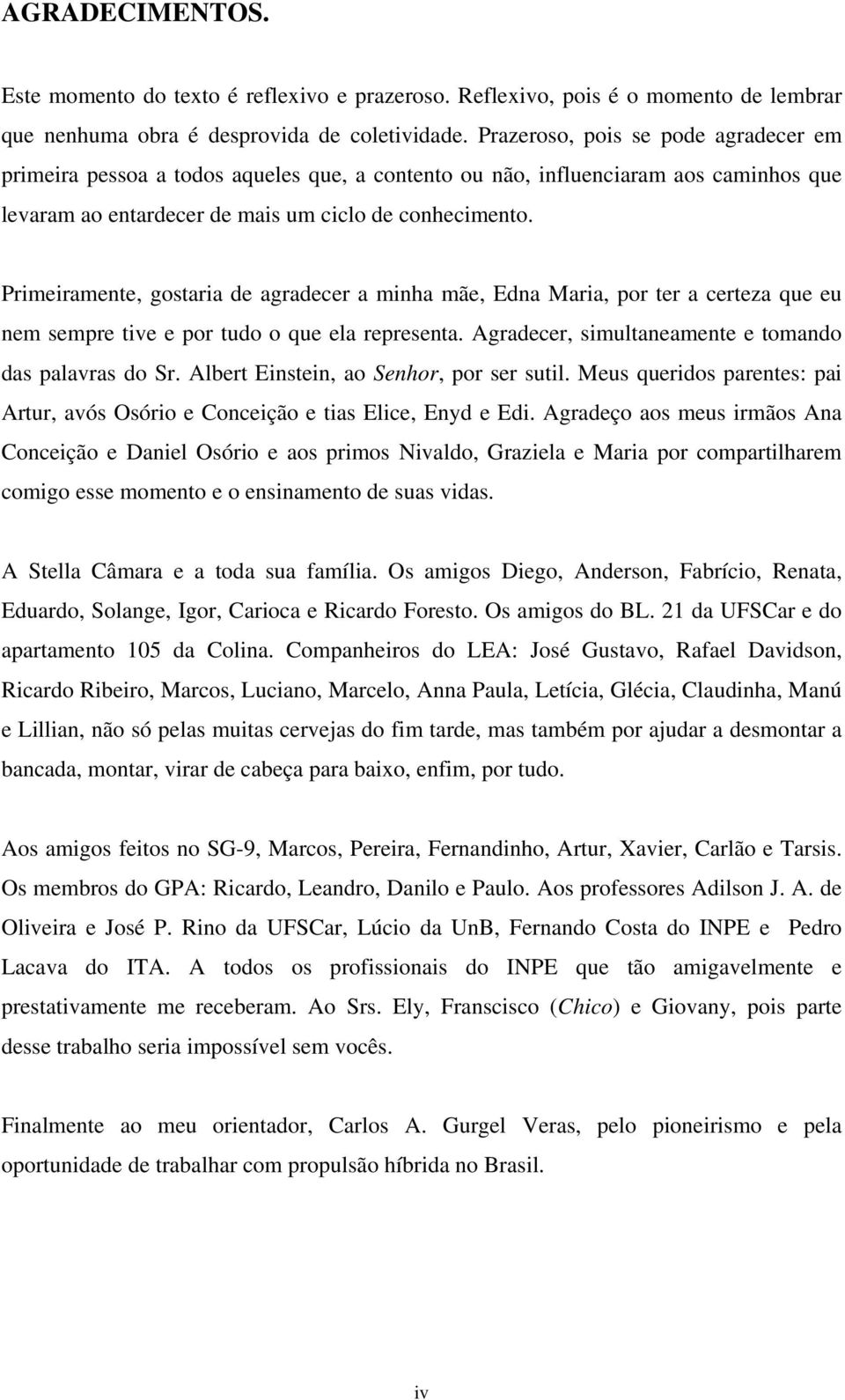 Primeiramente, gostaria de agradecer a minha mãe, Edna Maria, por ter a certeza que eu nem sempre tive e por tudo o que ela representa. Agradecer, simultaneamente e tomando das palavras do Sr.