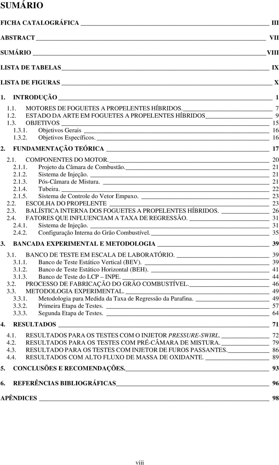 21 2.1.2. Sistema de Injeção. 21 2.1.3. Pós-Câmara de Mistura. 21 2.1.4. Tubeira. 22 2.1.5. Sistema de Controle do Vetor Empuxo. 23 2.2. ESCOLHA DO PROPELENTE 23 2.3. BALÍSTICA INTERNA DOS FOGUETES A PROPELENTES HÍBRIDOS.