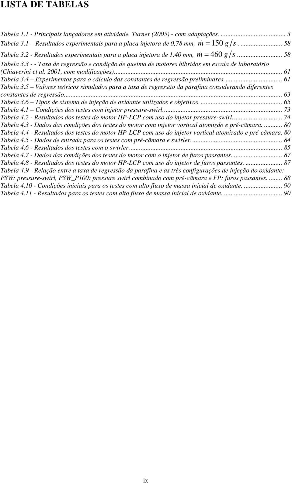 2001, com modificações)... 61 Tabela 3.4 Experimentos para o cálculo das constantes de regressão preliminares... 61 Tabela 3.5 Valores teóricos simulados para a taxa de regressão da parafina considerando diferentes constantes de regressão.