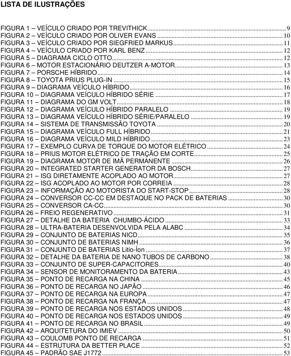 .. 16 FIGURA 10 DIAGRAMA VEÍCULO HÍBRIDO SÉRIE... 17 FIGURA 11 DIAGRAMA DO GM VOLT... 18 FIGURA 12 DIAGRAMA VEÍCULO HÍBRIDO PARALELO... 19 FIGURA 13 DIAGRAMA VEÍCULO HÍBRIDO SÉRIE/PARALELO.