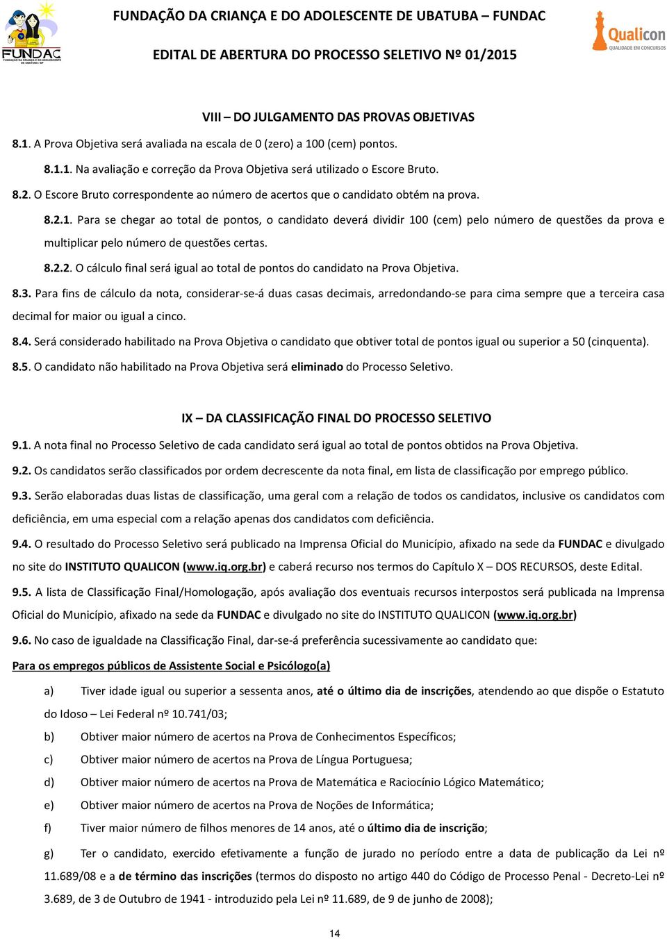 Para se chegar ao total de pontos, o candidato deverá dividir 100 (cem) pelo número de questões da prova e multiplicar pelo número de questões certas. 8.2.