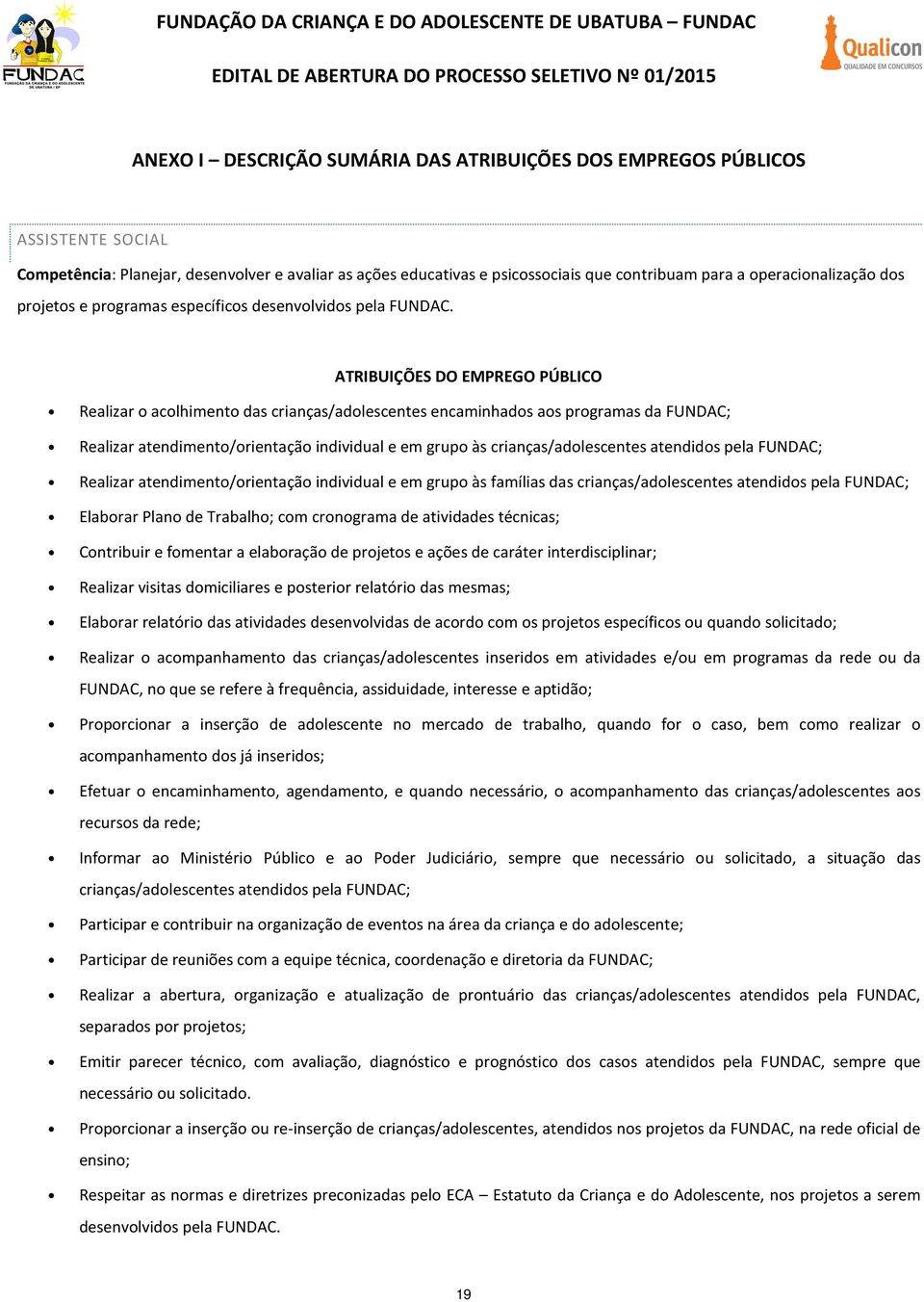 ATRIBUIÇÕES DO EMPREGO PÚBLICO Realizar o acolhimento das crianças/adolescentes encaminhados aos programas da FUNDAC; Realizar atendimento/orientação individual e em grupo às crianças/adolescentes