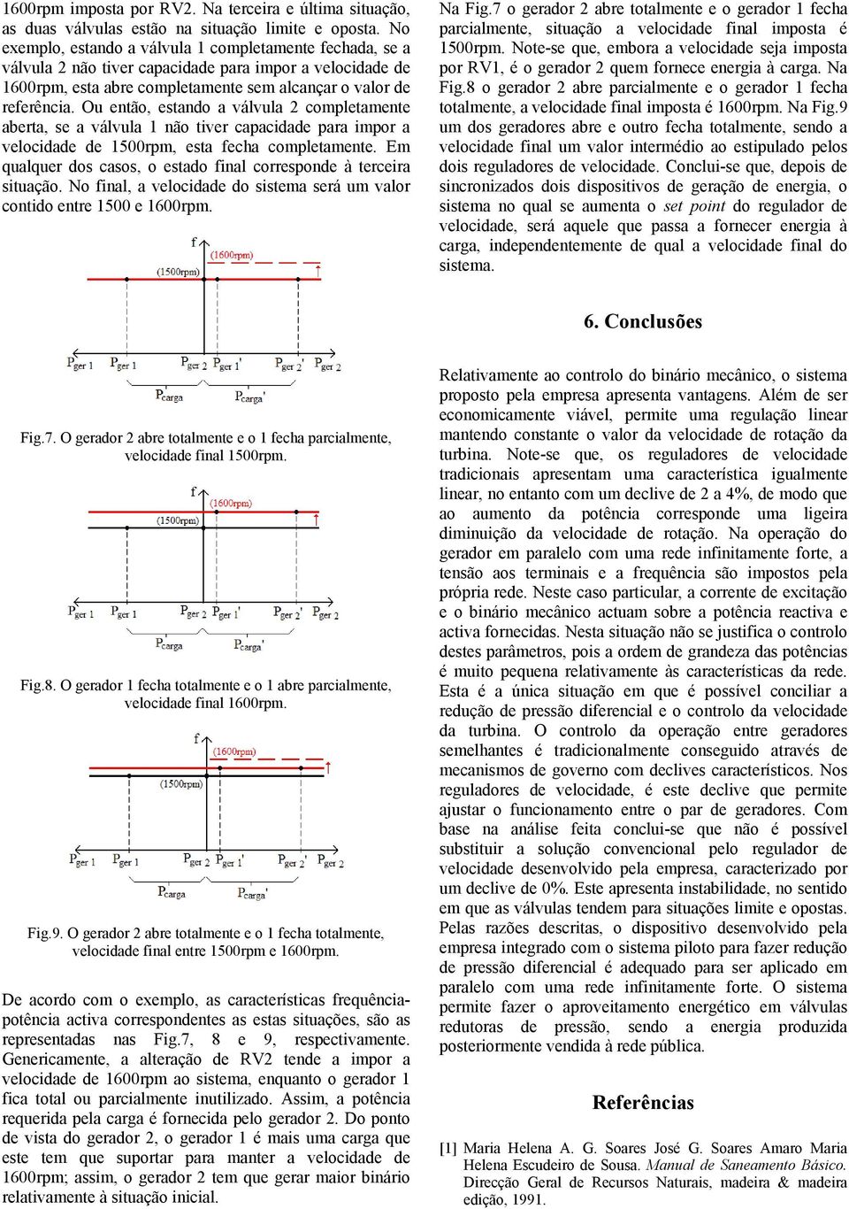 Ou então, estando a válvula 2 completamente aberta, se a válvula 1 não tiver capacidade para impor a velocidade de 1500rpm, esta fecha completamente.