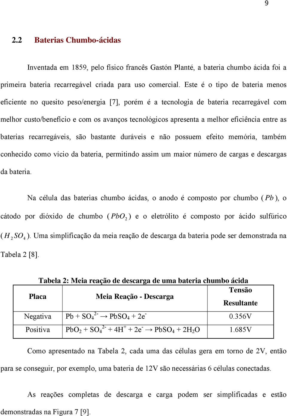 eficiência entre as baterias recarregáveis, são bastante duráveis e não possuem efeito memória, também conhecido como vício da bateria, permitindo assim um maior número de cargas e descargas da