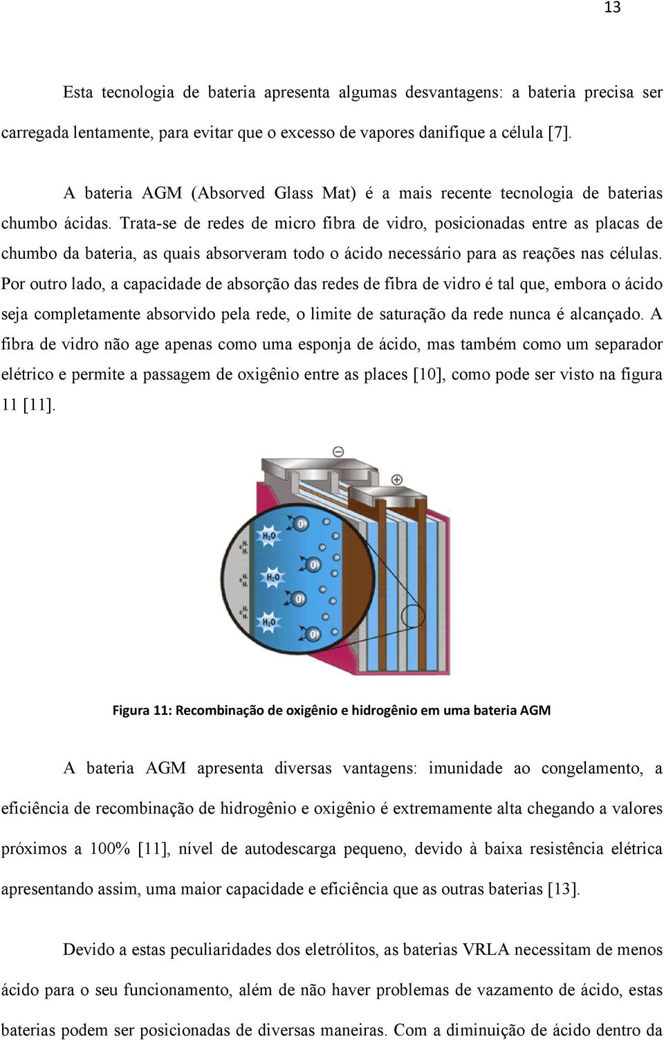 Trata-se de redes de micro fibra de vidro, posicionadas entre as placas de chumbo da bateria, as quais absorveram todo o ácido necessário para as reações nas células.