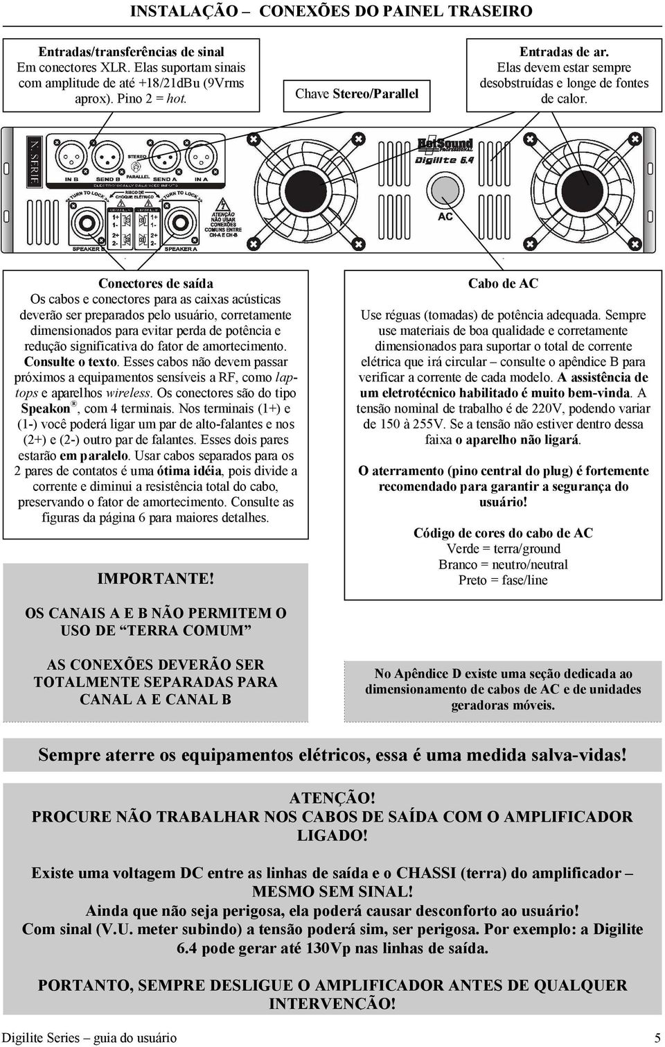 Conectores de saída Os cabos e conectores para as caixas acústicas deverão ser preparados pelo usuário, corretamente dimensionados para evitar perda de potência e redução significativa do fator de