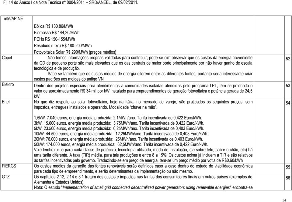 informações próprias validadas para contribuir, pode-se sim observar que os custos da energia proveniente da GD de pequeno porte são mais elevados que os das centrais de maior porte principalmente
