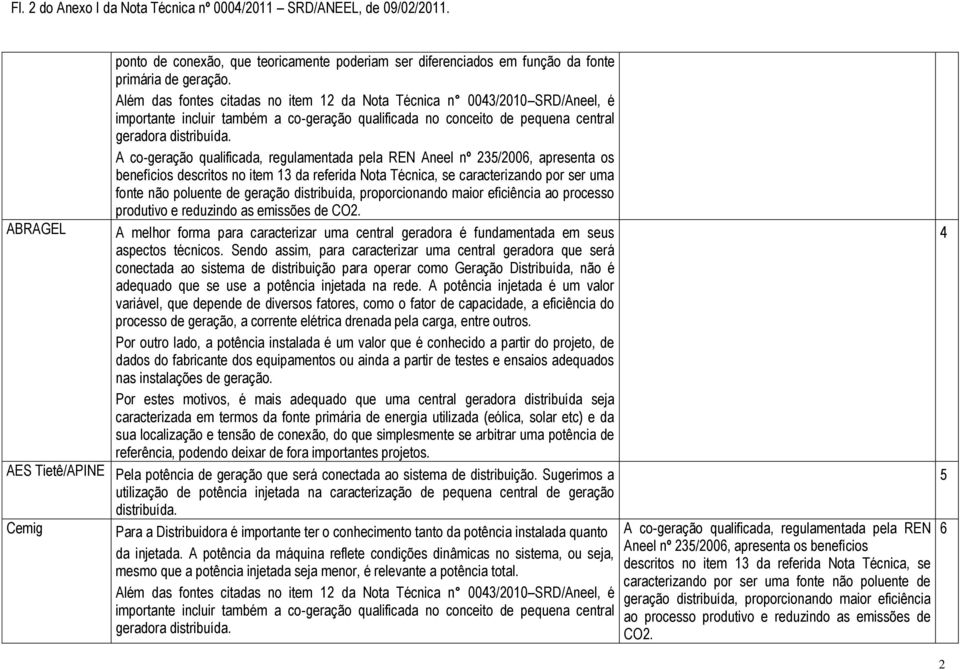 A co-geração qualificada, regulamentada pela REN Aneel nº 235/2006, apresenta os benefícios descritos no item 13 da referida Nota Técnica, se caracterizando por ser uma fonte não poluente de geração