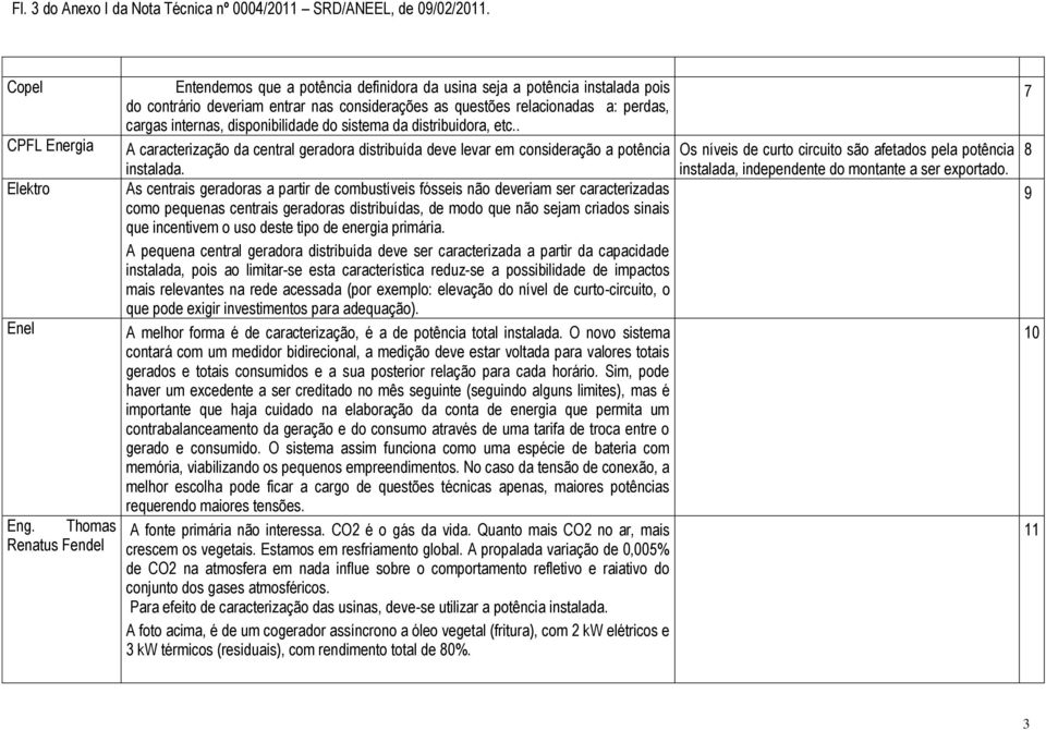 disponibilidade do sistema da distribuidora, etc.. A caracterização da central geradora distribuída deve levar em consideração a potência instalada.