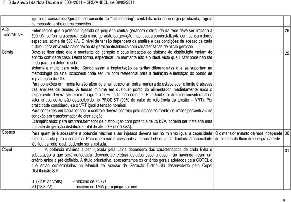 Entendemos que a potência injetada de pequena central geradora distribuída na rede deve ser limitada a 500 kw, de forma a separar esta micro geração da geração incentivada comercializada com