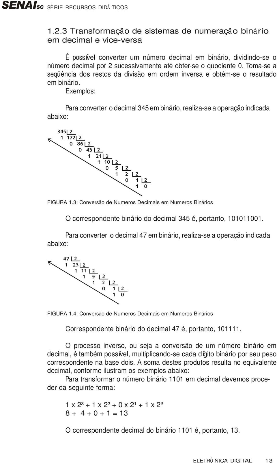 Exemplos: Para converter o decimal 345 em binário, realiza-se a operação indicada abaixo: FIGURA 1.