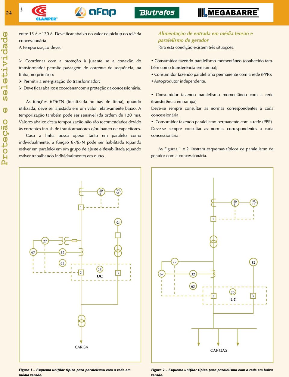 ficar abaixo e coordenar com a proteção da concessionária. As funções 67/67N (localizada no bay de linha), quando utilizada, deve ser ajustada em um valor relativamente baixo.