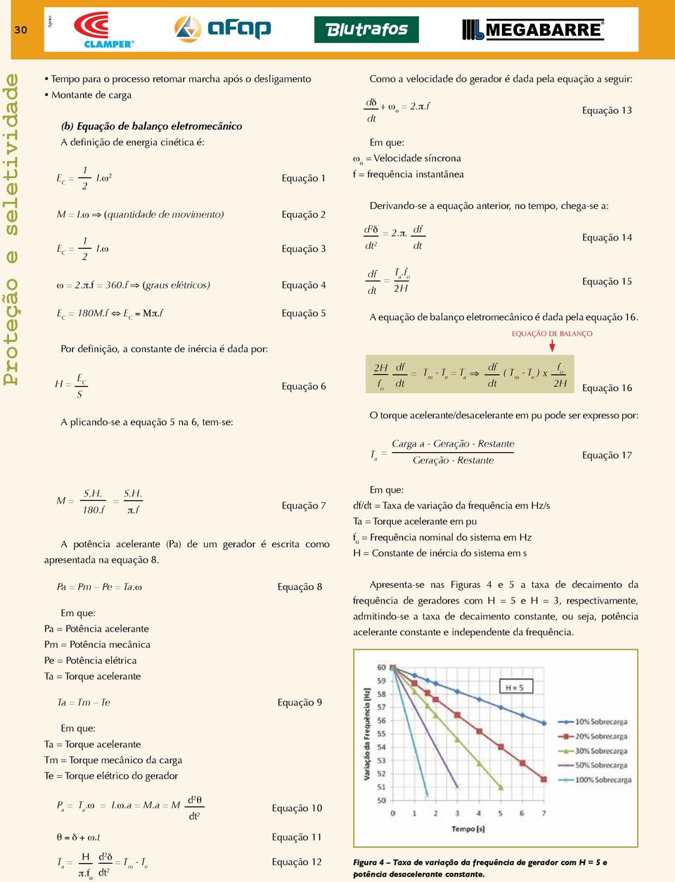 f Por definição, a constante de inércia é dada por: H S Equação Equação Equação 3 Equação 4 Equação 5 Equação 6 Como a velocidade do gerador é dada pela equação a seguir: dδ + ω o.π.