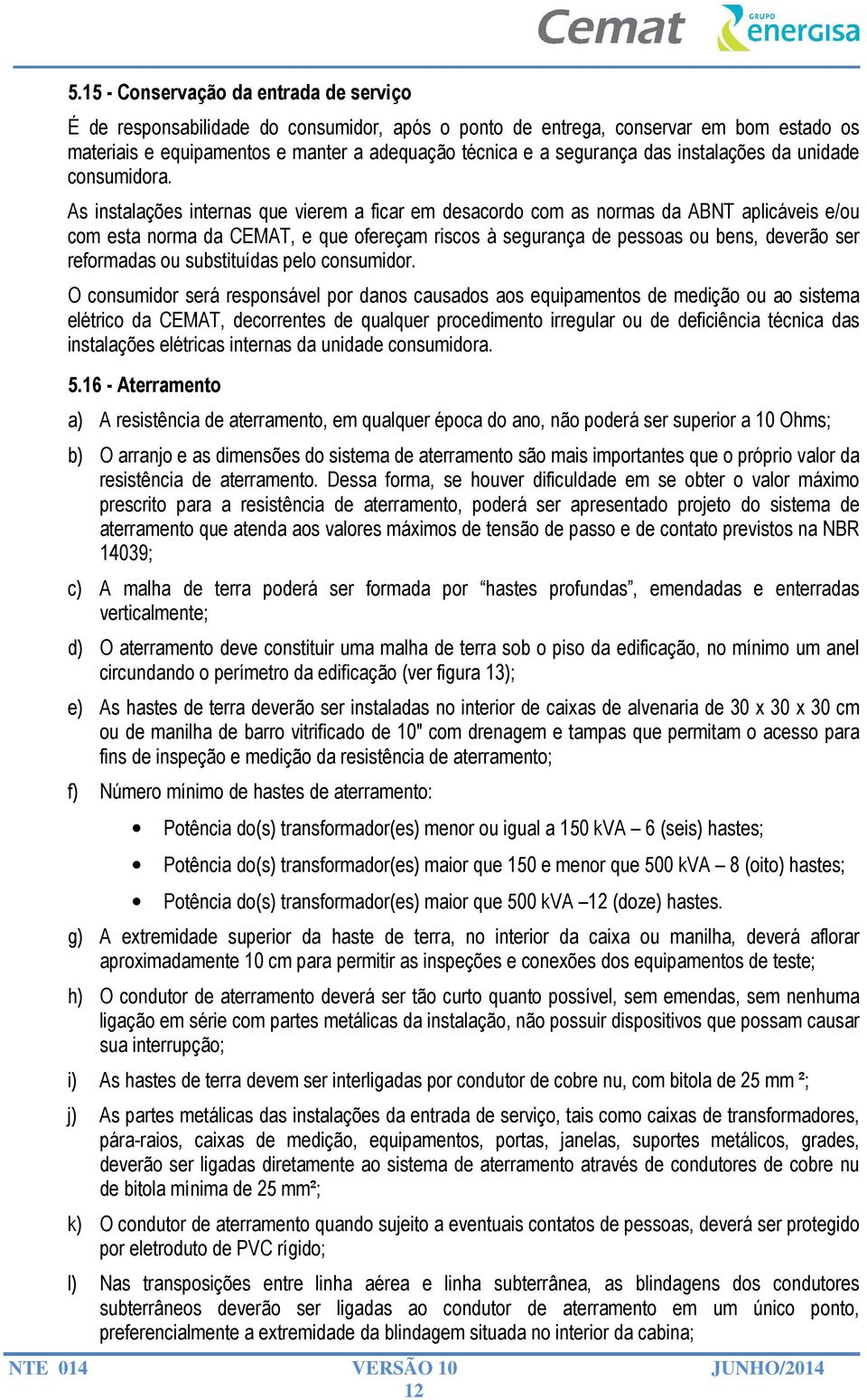 As instalações internas que vierem a ficar em desacordo com as normas da ABNT aplicáveis e/ou com esta norma da CEMAT, e que ofereçam riscos à segurança de pessoas ou bens, deverão ser reformadas ou