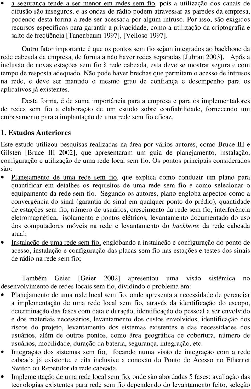 Outro fator importante é que os pontos sem fio sejam integrados ao backbone da rede cabeada da empresa, de forma a não haver redes separadas [Jubran 2003].