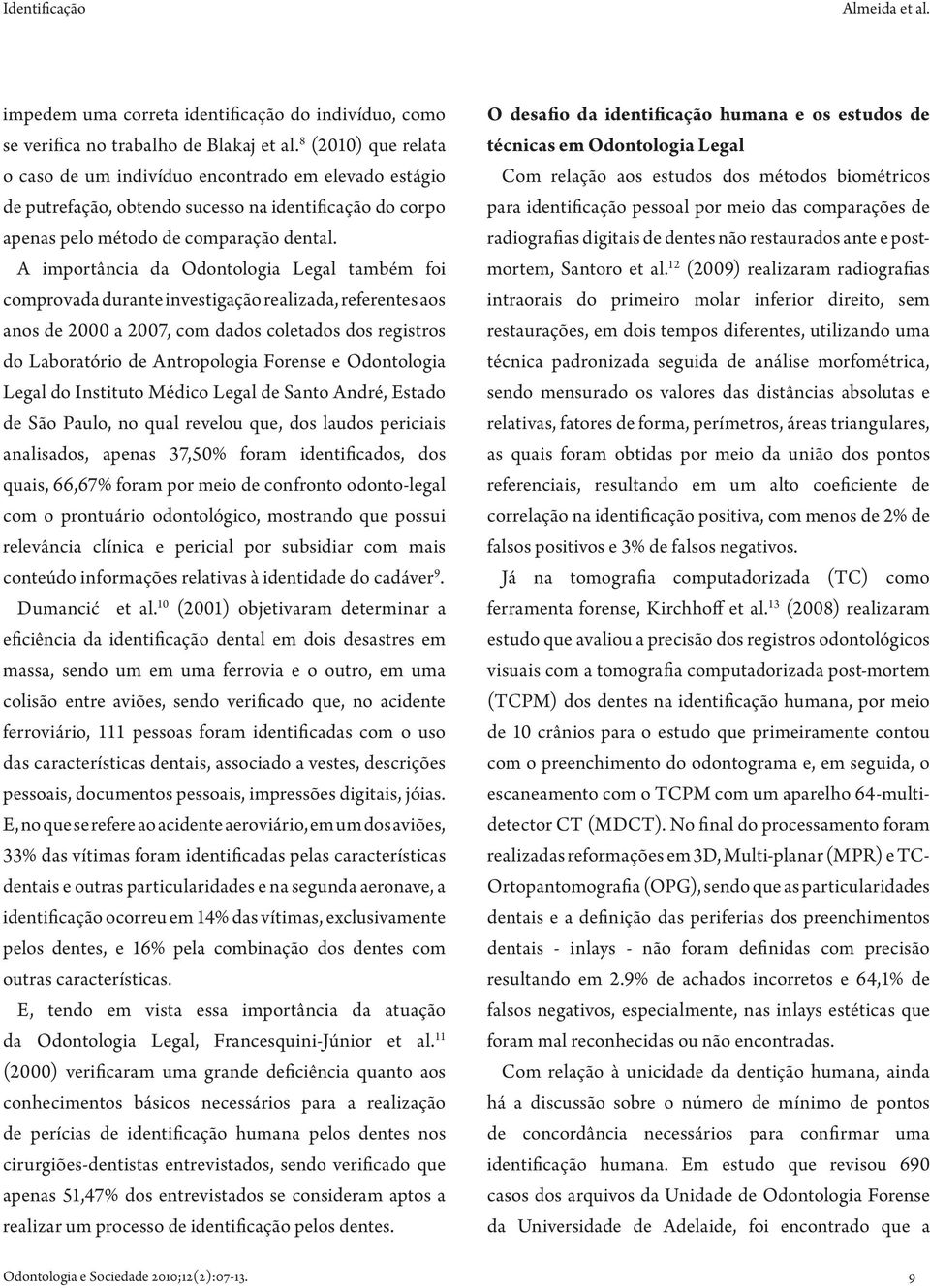 A importância da Odontologia Legal também foi comprovada durante investigação realizada, referentes aos anos de 2000 a 2007, com dados coletados dos registros do Laboratório de Antropologia Forense e