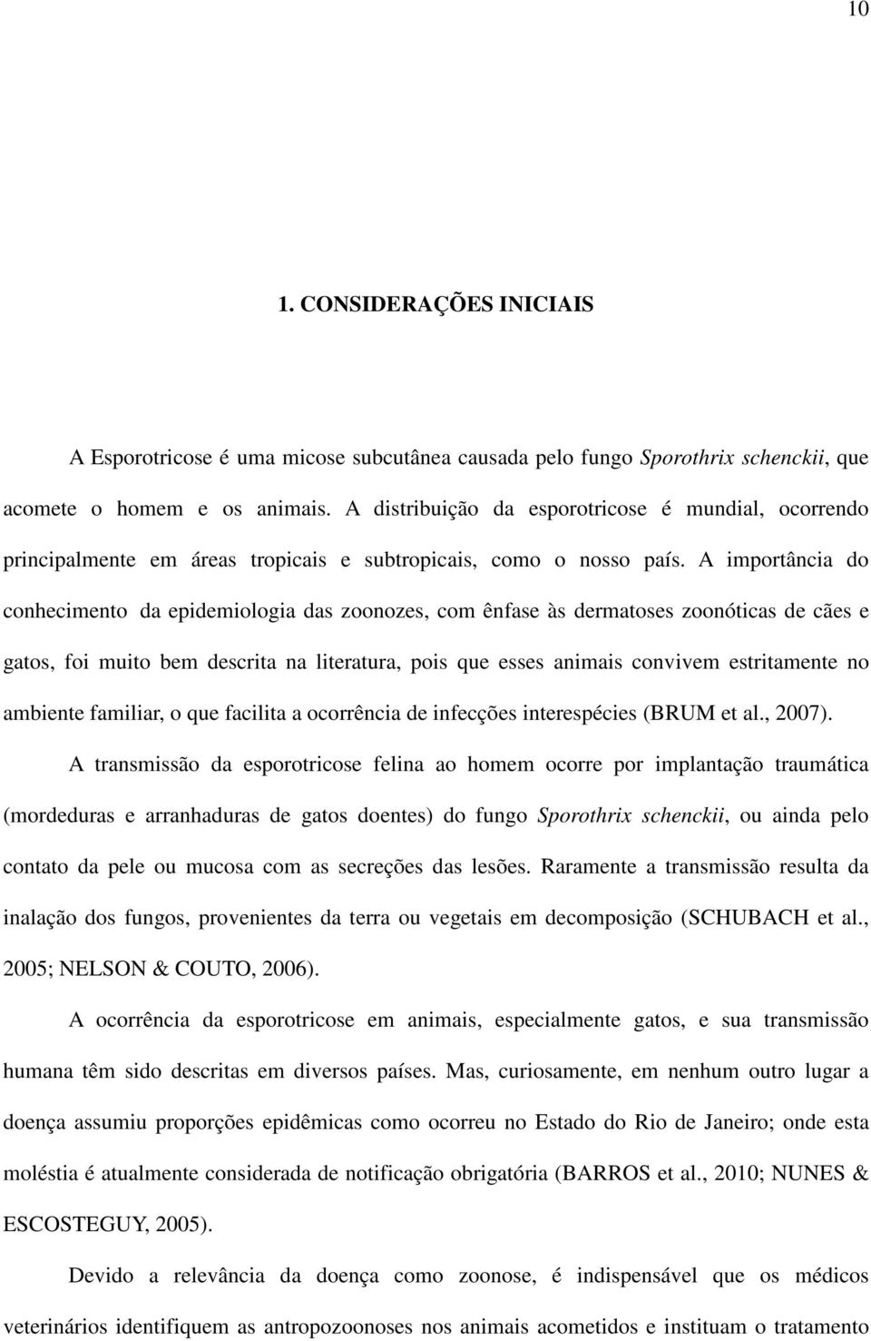 A importância do conhecimento da epidemiologia das zoonozes, com ênfase às dermatoses zoonóticas de cães e gatos, foi muito bem descrita na literatura, pois que esses animais convivem estritamente no