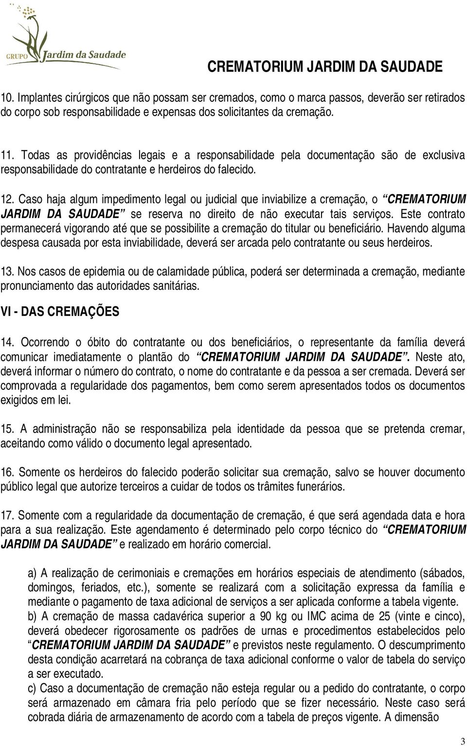 Caso haja algum impedimento legal ou judicial que inviabilize a cremação, o CREMATORIUM JARDIM DA SAUDADE se reserva no direito de não executar tais serviços.