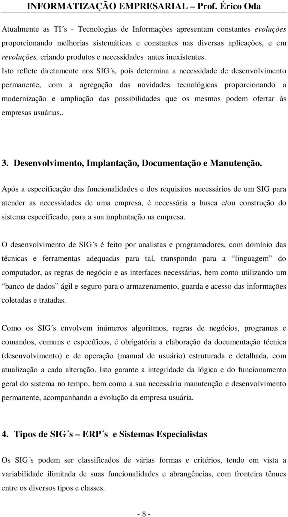 Isto reflete diretamente nos SIG s, pois determina a necessidade de desenvolvimento permanente, com a agregação das novidades tecnológicas proporcionando a modernização e ampliação das possibilidades