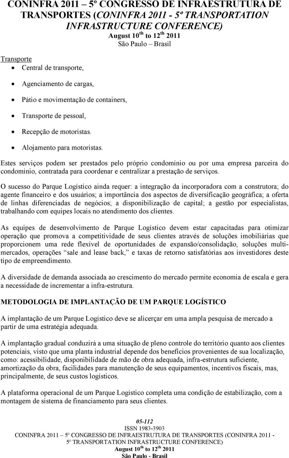 O sucesso do Parque Logístico ainda requer: a integração da incorporadora com a construtora; do agente financeiro e dos usuários; a importância dos aspectos de diversificação geográfica; a oferta de