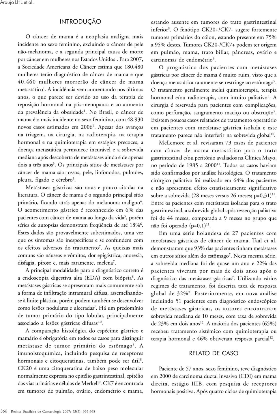 Unidos 1. Para 2007, a Sociedade Americana de Câncer estima que 180.480 mulheres terão diagnóstico de câncer de mama e que 40.460 mulheres morrerão de câncer de mama metastático 1.