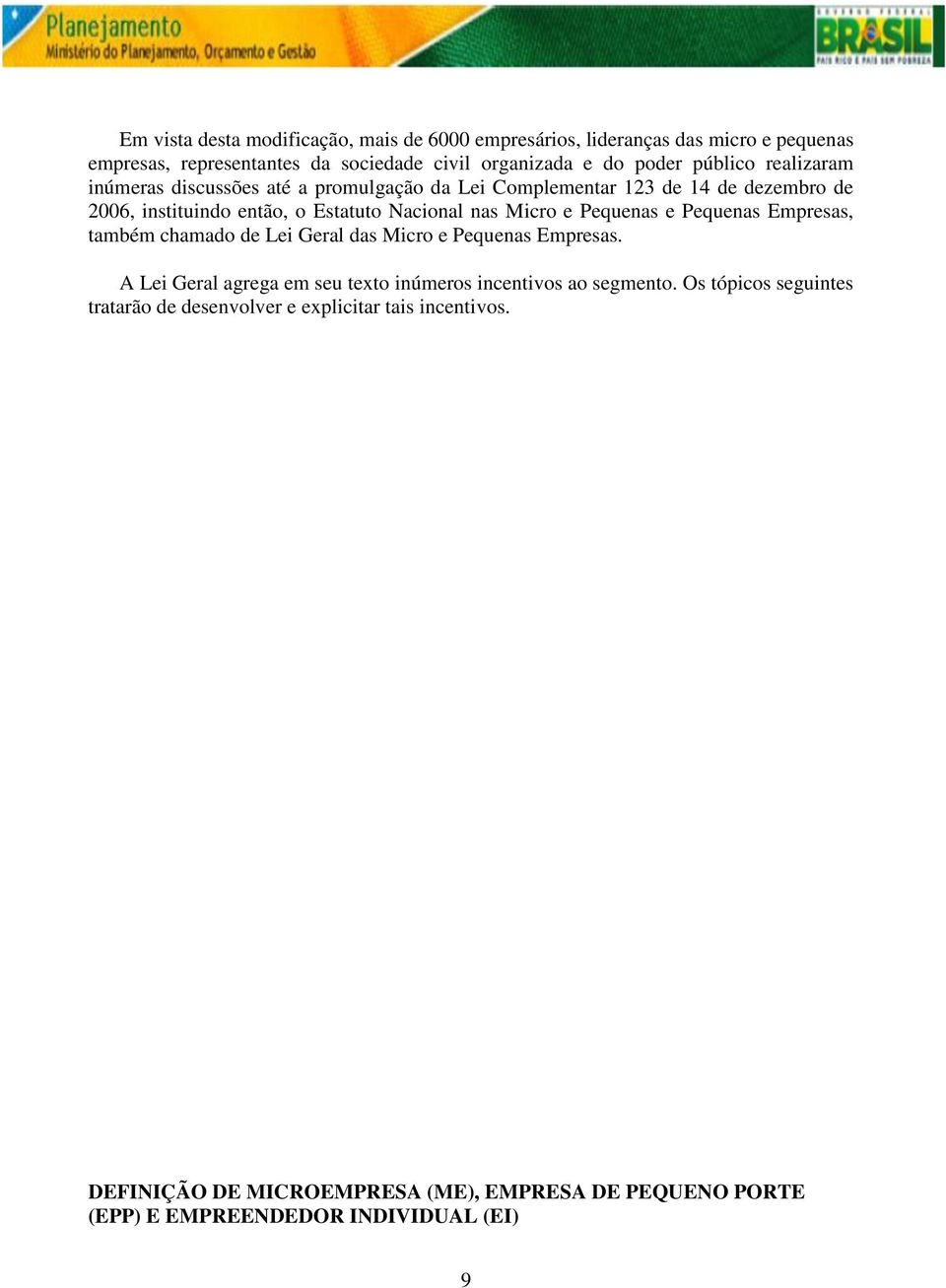 Pequenas e Pequenas Empresas, também chamado de Lei Geral das Micro e Pequenas Empresas. A Lei Geral agrega em seu texto inúmeros incentivos ao segmento.