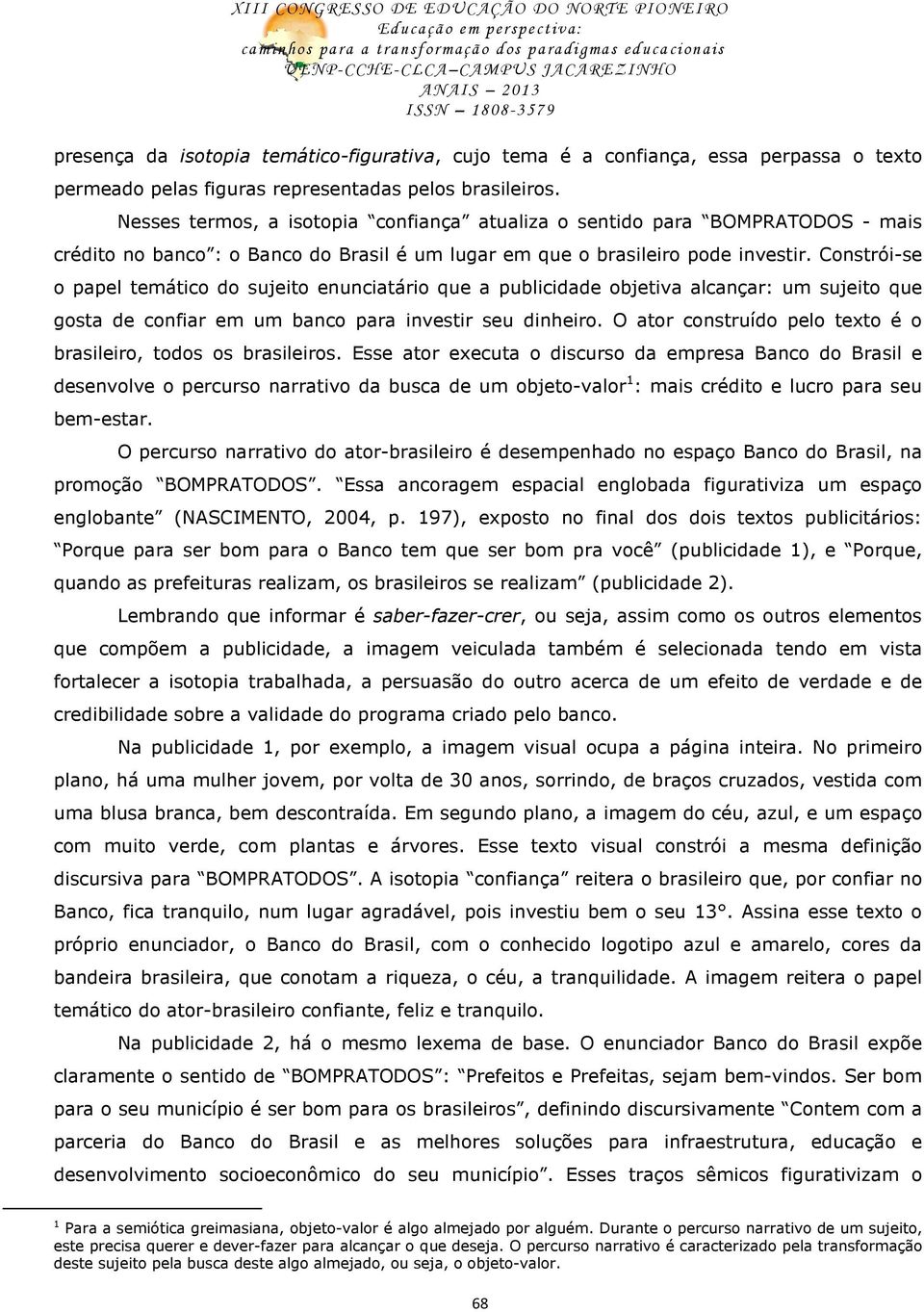 Constrói-se o papel temático do sujeito enunciatário que a publicidade objetiva alcançar: um sujeito que gosta de confiar em um banco para investir seu dinheiro.